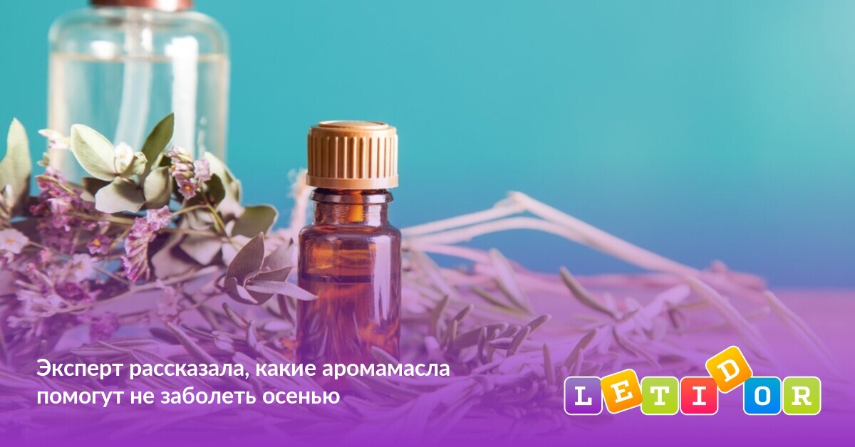 Эксперт рассказала, какие аромамасла помогут не заболеть осенью - Летидор