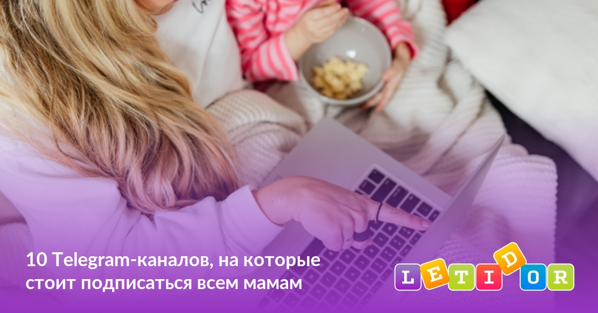 10 Telegram-каналов, на которые стоит подписаться всем мамам - Летидор