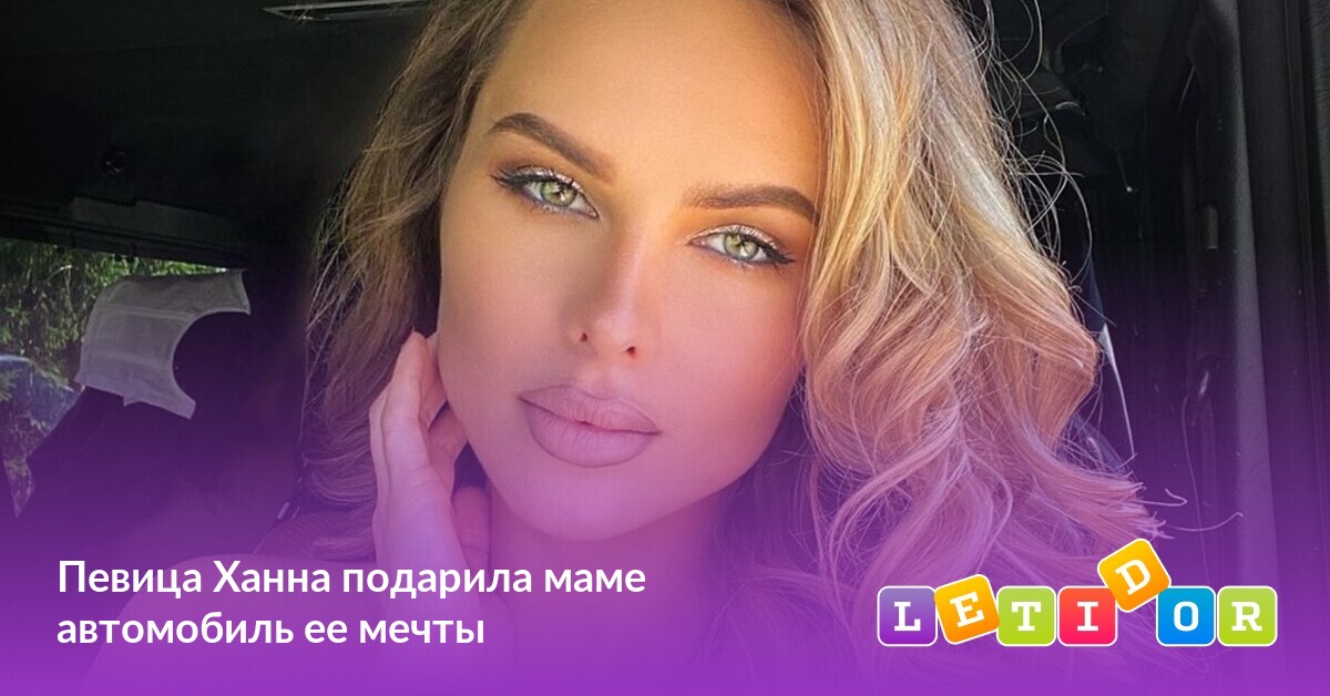 Певица Ханна подарила маме автомобиль ее мечты Летидор