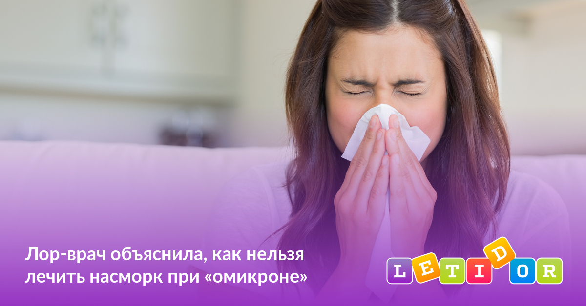 Лор-врач объяснила, как нельзя лечить насморк при «омикроне» - Летидор
