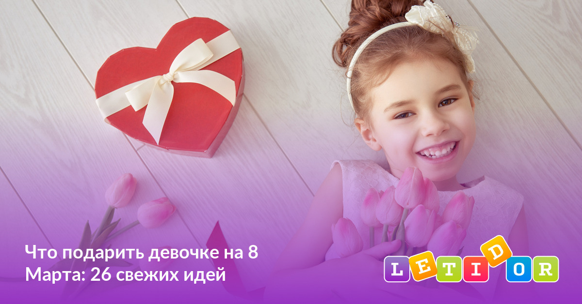 Что подарить девочке на 8 Марта: 26 свежих идей - Летидор