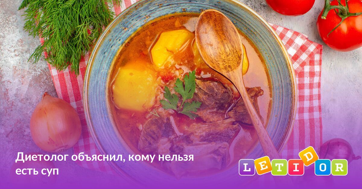 Диетолог объяснил, кому нельзя есть суп - Летидор