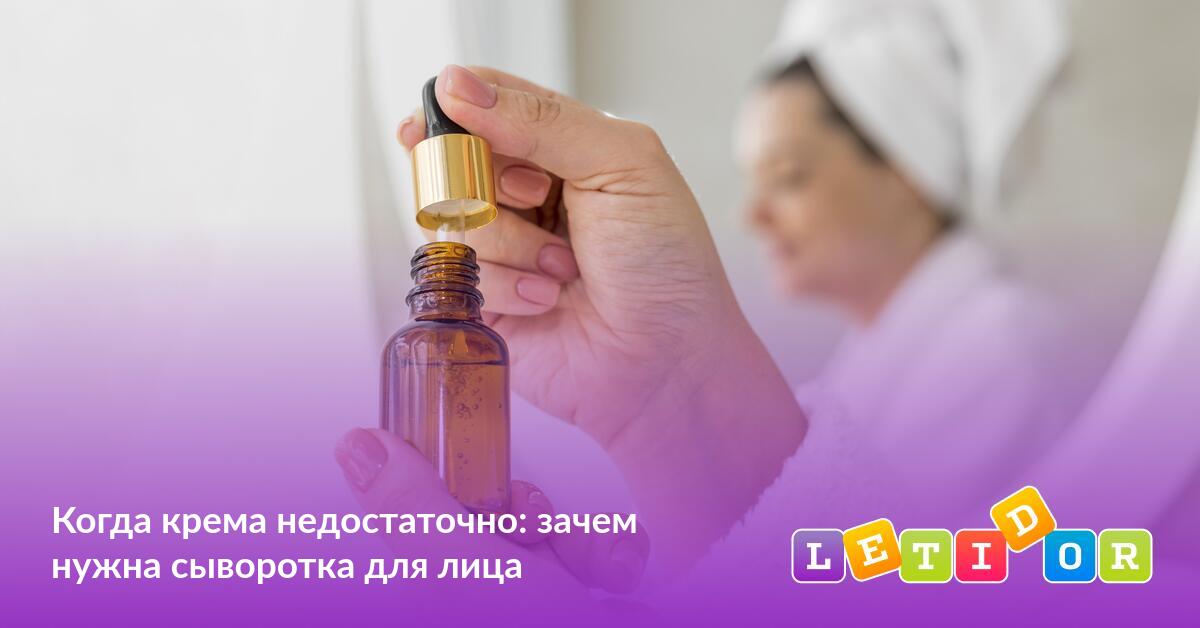 Когда крема недостаточно: зачем нужна сыворотка для лица - Летидор